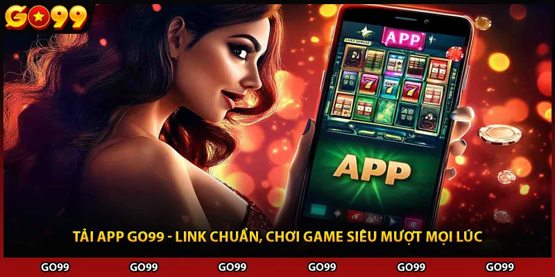 Tải App Go99 - Link Chuẩn, Chơi Game Siêu Mượt Mọi Lúc